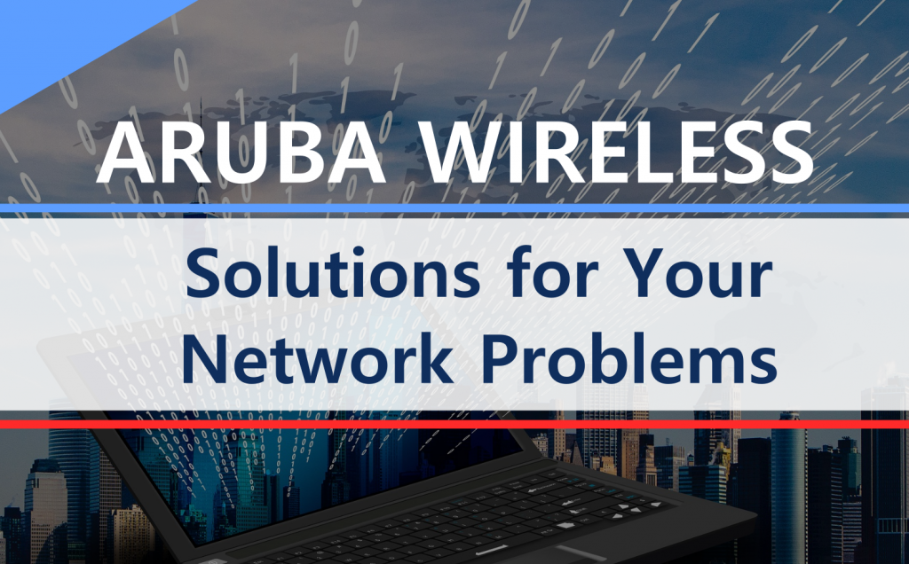 Aruba Wireless Solutions to Your Network Problems